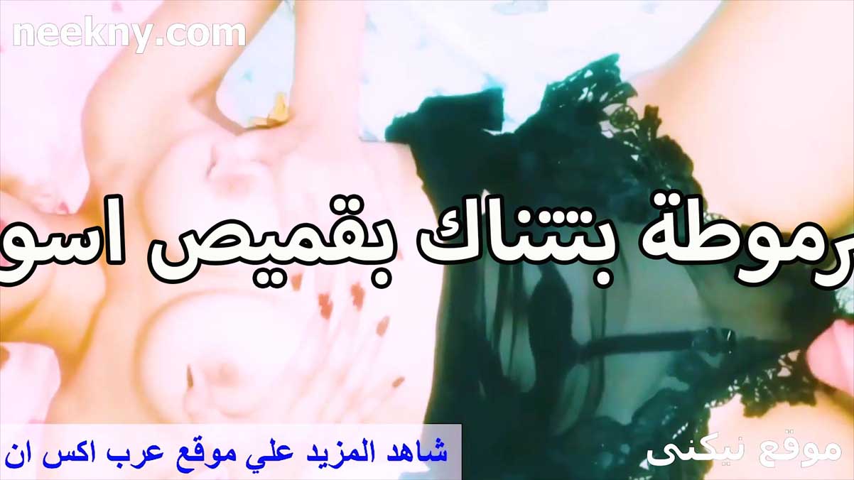 شرموطه بتتناك سكس امهات مصري بقميص نوم اسود شفاف على جسمها الابيض جامده اوي