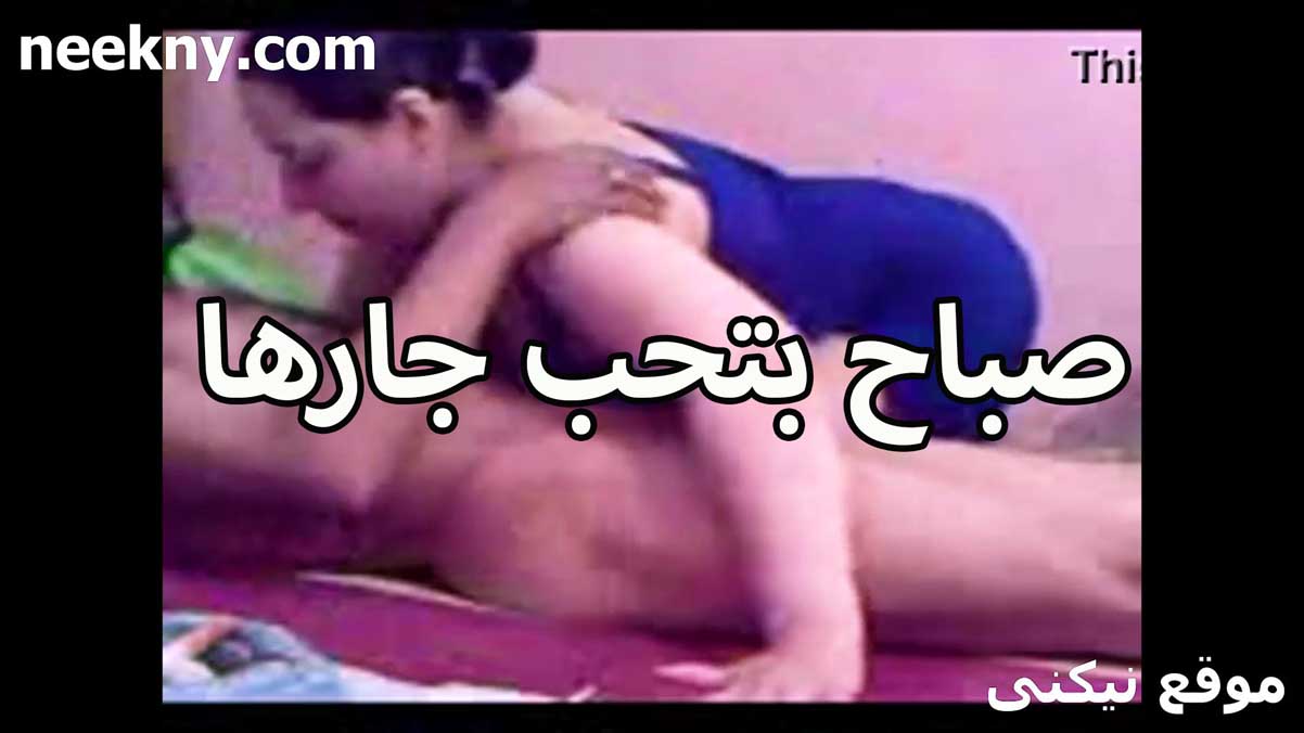 صباح ام كس مولع بتحب سكس تويتر جارها الخول عشان مكيفلها كسها نيك من زبره الكبير