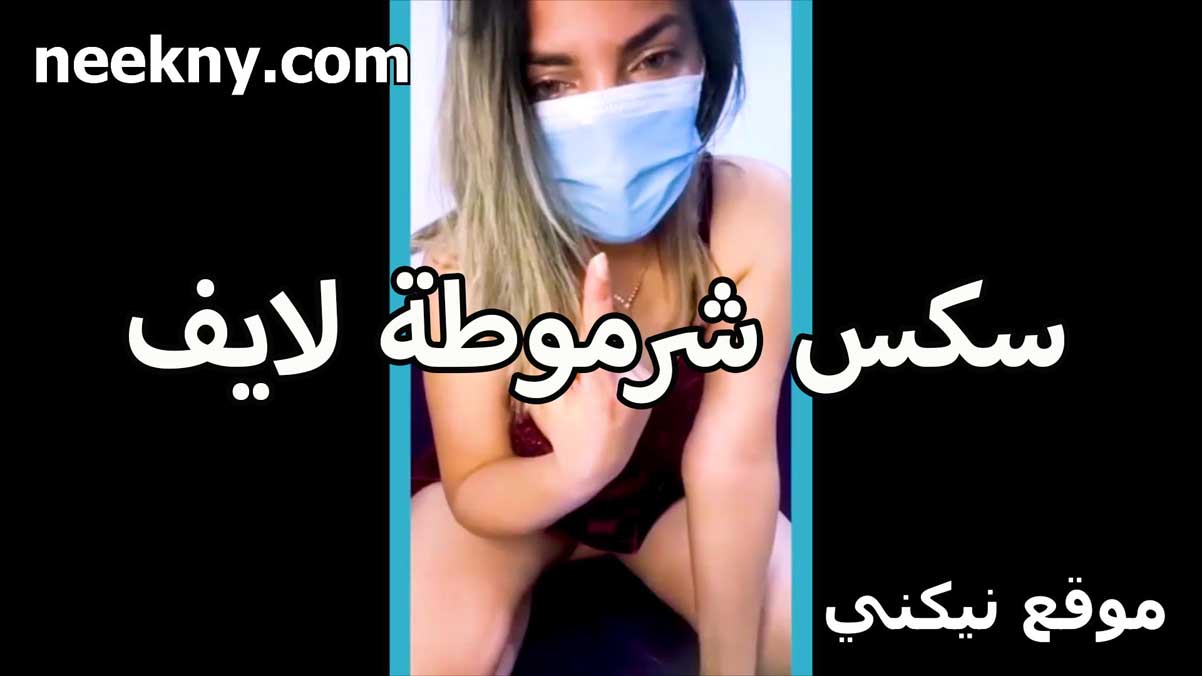 سكس شرموطه لايف سكس جديد بتتلبون لابسه كمامه على وشها وشغاله تفعيص في بزازها
