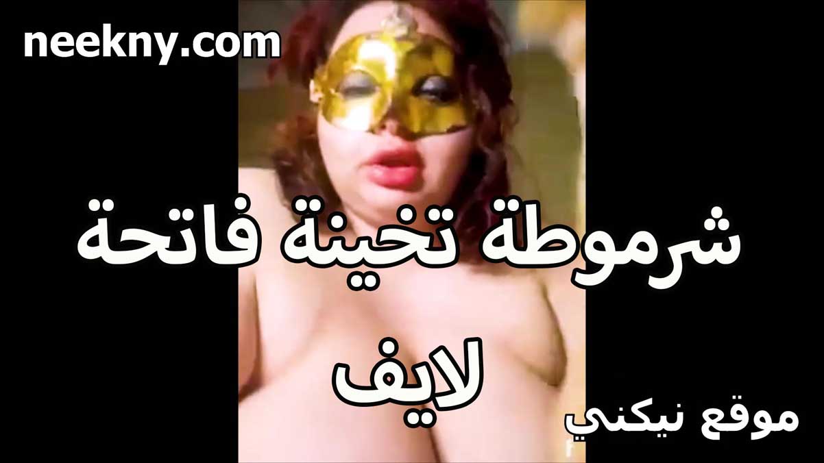 شرموطه تخينه فاتحه لايف سكس جديد فخوره بجسمها المربرب بتقول اللحم ده يمتع اكتر في النيك